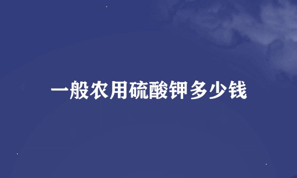 一般农用硫酸钾多少钱