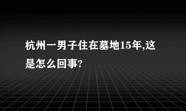 杭州一男子住在墓地15年,这是怎么回事?