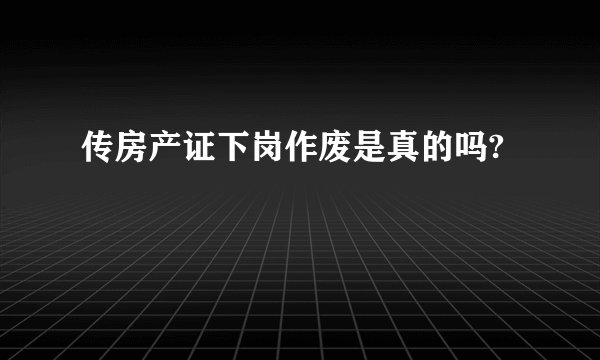 传房产证下岗作废是真的吗?