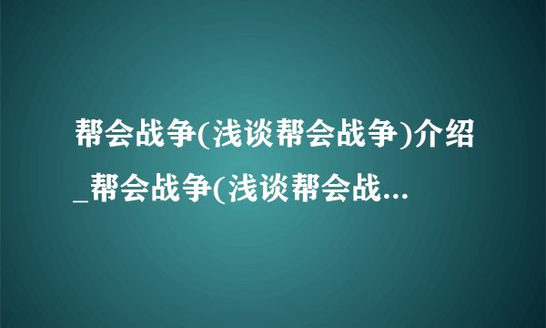 帮会战争(浅谈帮会战争)介绍_帮会战争(浅谈帮会战争)是什么