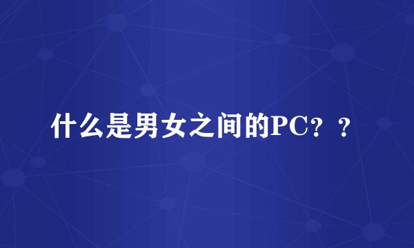 什么是男女之间的PC？？