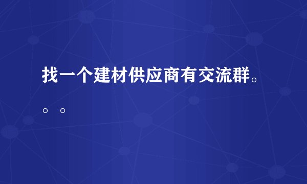 找一个建材供应商有交流群。。。
