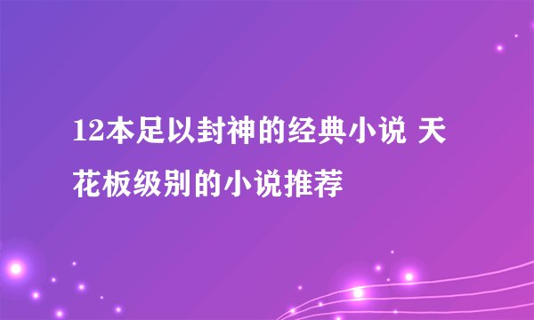 12本足以封神的经典小说 天花板级别的小说推荐