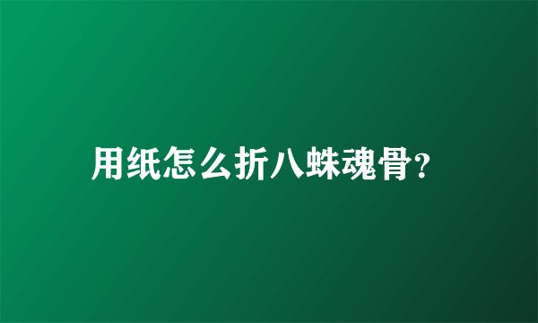 用纸怎么折八蛛魂骨？