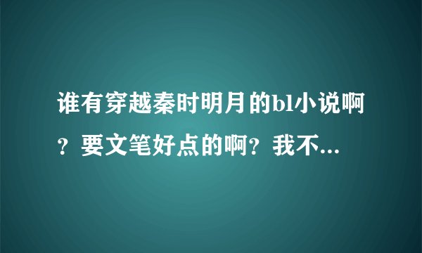 谁有穿越秦时明月的bl小说啊？要文笔好点的啊？我不许换烂尾的结局。。。
