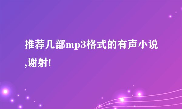 推荐几部mp3格式的有声小说,谢射!