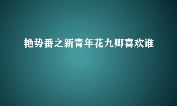 艳势番之新青年花九卿喜欢谁