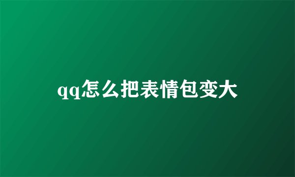 qq怎么把表情包变大