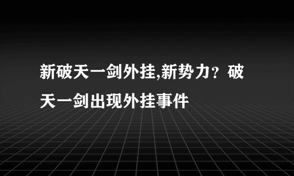 新破天一剑外挂,新势力？破天一剑出现外挂事件