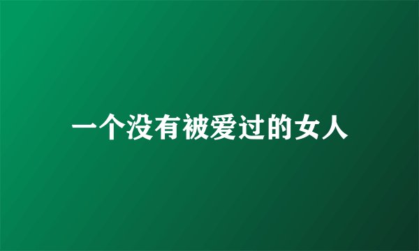 一个没有被爱过的女人