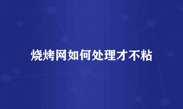 烧烤网如何处理才不粘