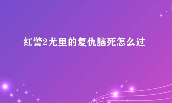 红警2尤里的复仇脑死怎么过