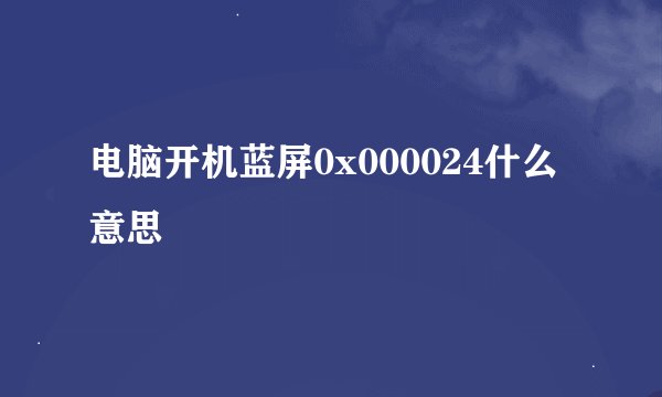 电脑开机蓝屏0x000024什么意思