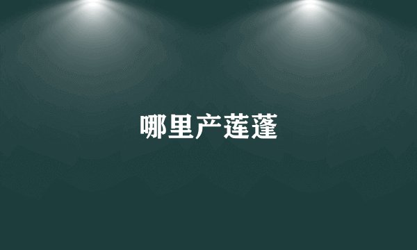 哪里产莲蓬