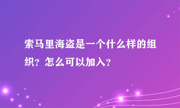 索马里海盗是一个什么样的组织？怎么可以加入？