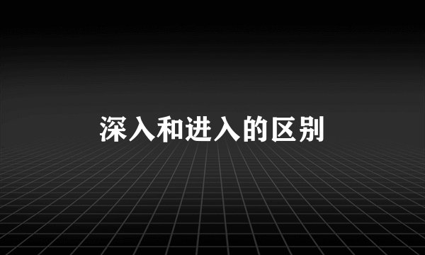 深入和进入的区别
