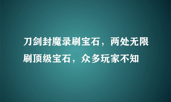 刀剑封魔录刷宝石，两处无限刷顶级宝石，众多玩家不知