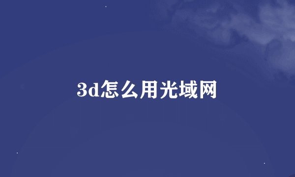 3d怎么用光域网