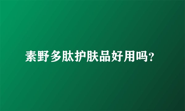 素野多肽护肤品好用吗？
