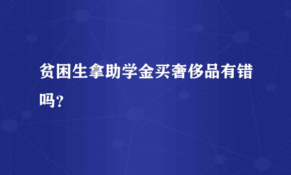 贫困生拿助学金买奢侈品有错吗？