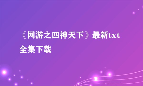 《网游之四神天下》最新txt全集下载