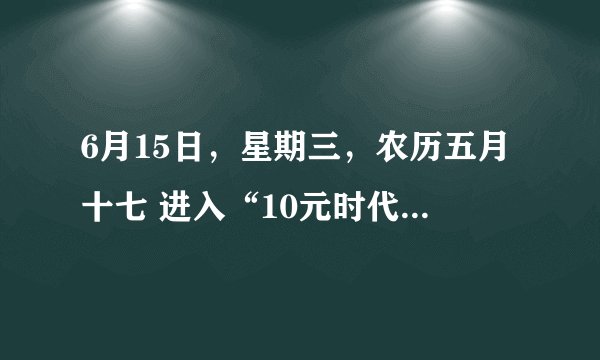 6月15日，星期三，农历五月十七 进入“10元时代”！国内成品油价迎来年内第十次上调