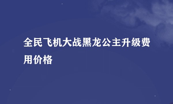 全民飞机大战黑龙公主升级费用价格