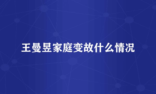 王曼昱家庭变故什么情况