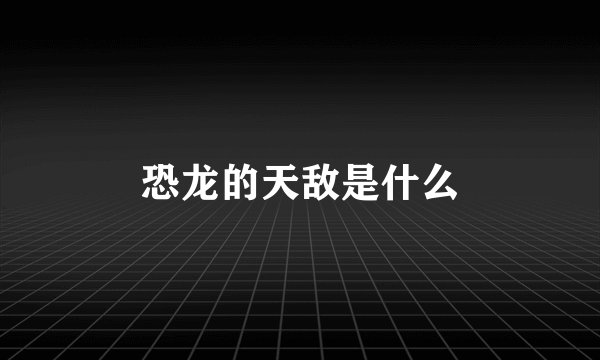 恐龙的天敌是什么