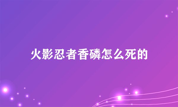 火影忍者香磷怎么死的