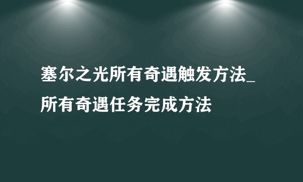 塞尔之光所有奇遇触发方法_所有奇遇任务完成方法