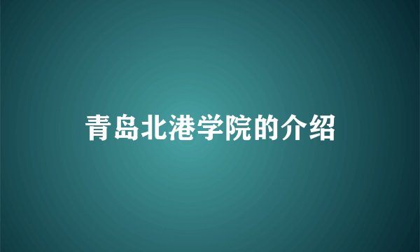 青岛北港学院的介绍