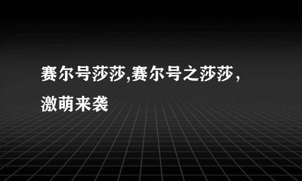 赛尔号莎莎,赛尔号之莎莎，激萌来袭