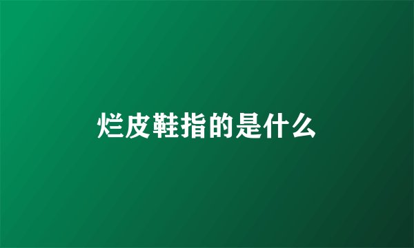 烂皮鞋指的是什么