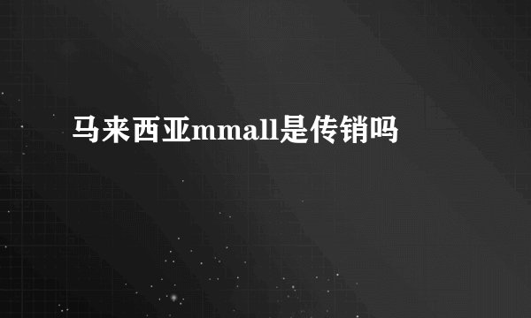 马来西亚mmall是传销吗