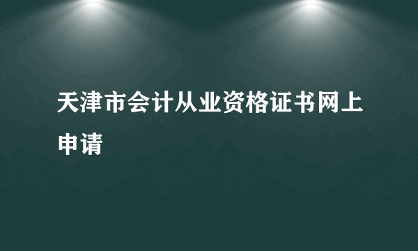 天津市会计从业资格证书网上申请
