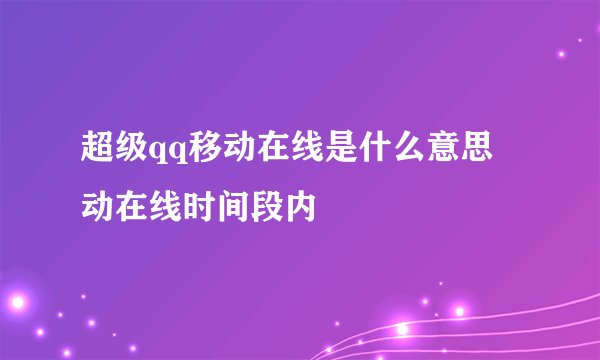 超级qq移动在线是什么意思 动在线时间段内
