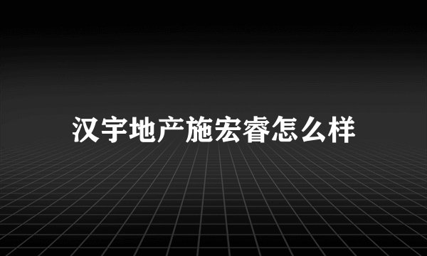 汉宇地产施宏睿怎么样