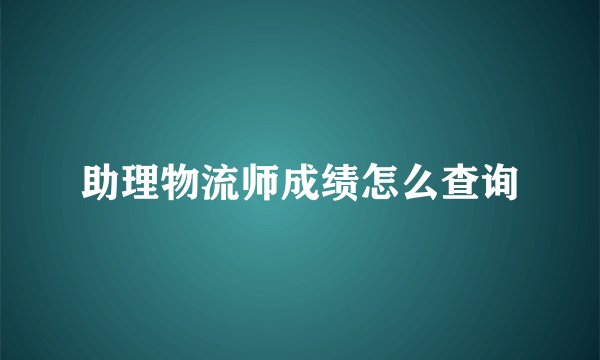 助理物流师成绩怎么查询