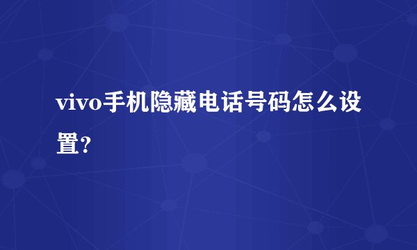 vivo手机隐藏电话号码怎么设置？