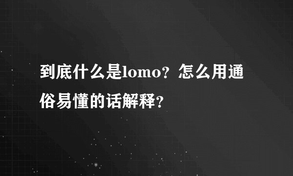 到底什么是lomo？怎么用通俗易懂的话解释？