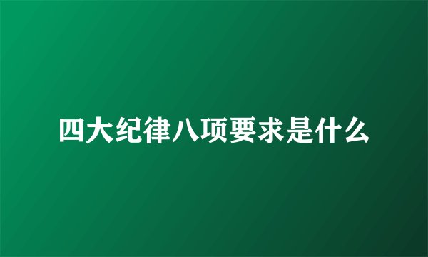 四大纪律八项要求是什么
