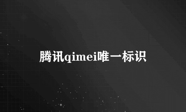 腾讯qimei唯一标识