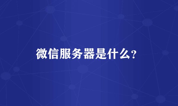 微信服务器是什么？