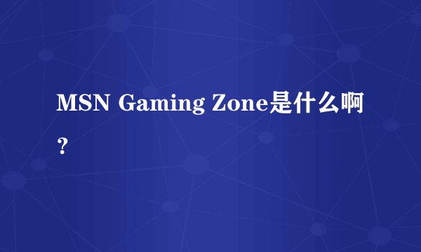 MSN Gaming Zone是什么啊？