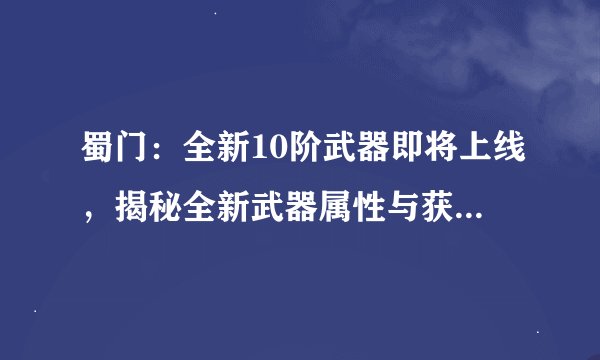 蜀门：全新10阶武器即将上线，揭秘全新武器属性与获取方式！