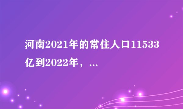 河南2021年的常住人口11533亿到2022年，锐减到9872万
