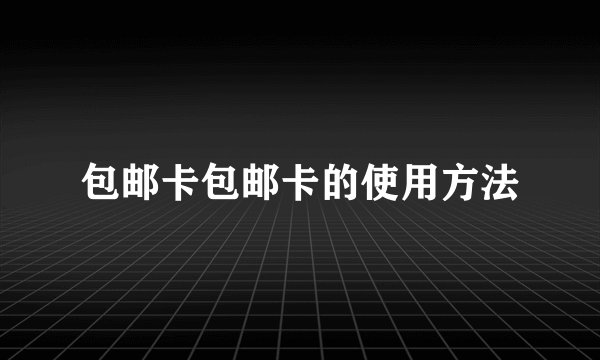 包邮卡包邮卡的使用方法