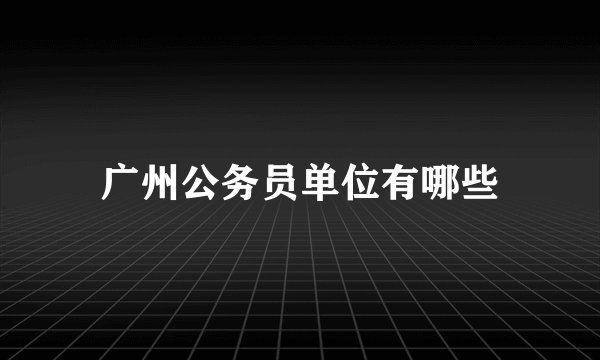 广州公务员单位有哪些
