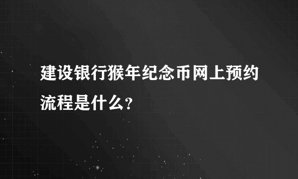 建设银行猴年纪念币网上预约流程是什么？